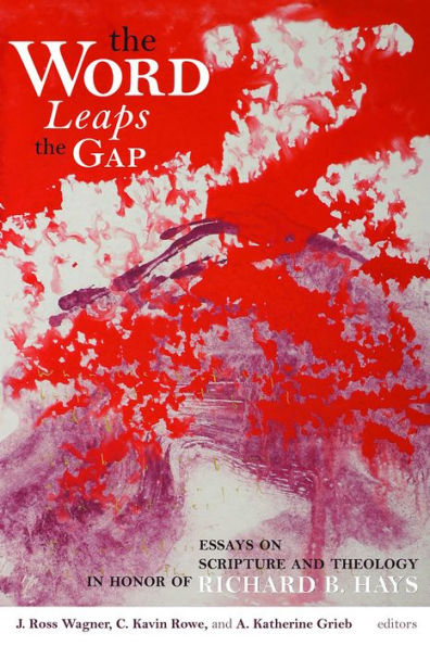 The Word Leaps The Gap: Essays On Scripture And Theology In Honor Of Richard B. Hays