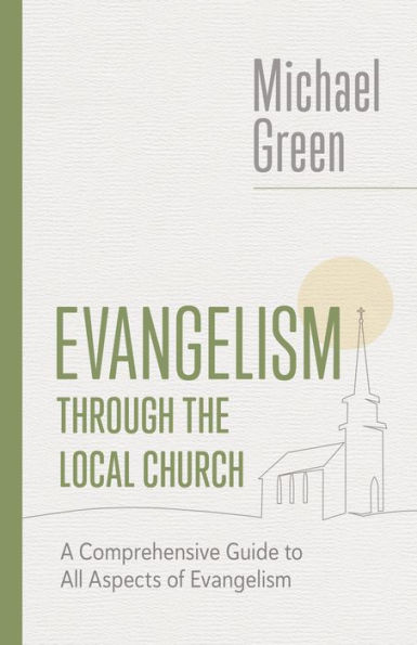 Evangelism Through The Local Church: A Comprehensive Guide To All Aspects Of Evangelism (The Eerdmans Michael Green Collection (Emgc))