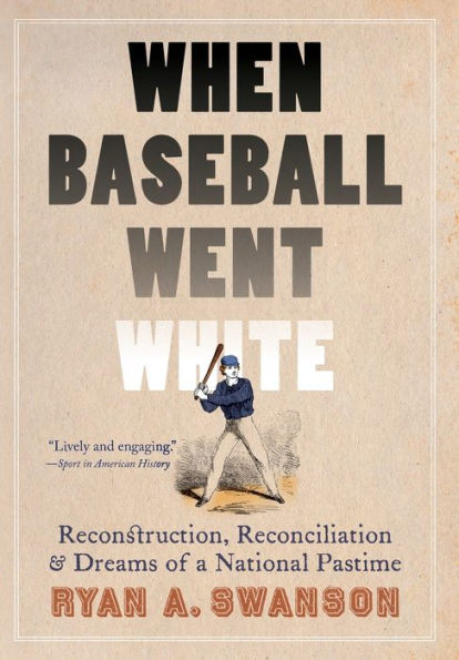 When Baseball Went White: Reconstruction, Reconciliation, And Dreams Of A National Pastime