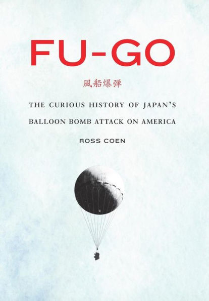 Fu-Go: The Curious History Of Japan'S Balloon Bomb Attack On America (Studies In War, Society, And The Military)