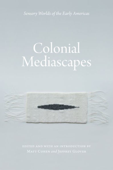 Colonial Mediascapes: Sensory Worlds Of The Early Americas