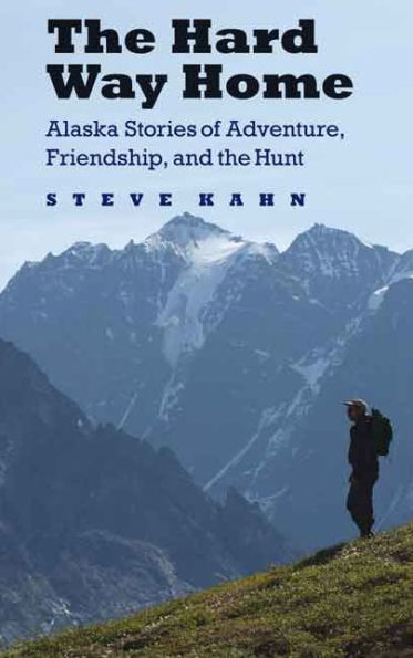 The Hard Way Home: Alaska Stories Of Adventure, Friendship, And The Hunt (Outdoor Lives)