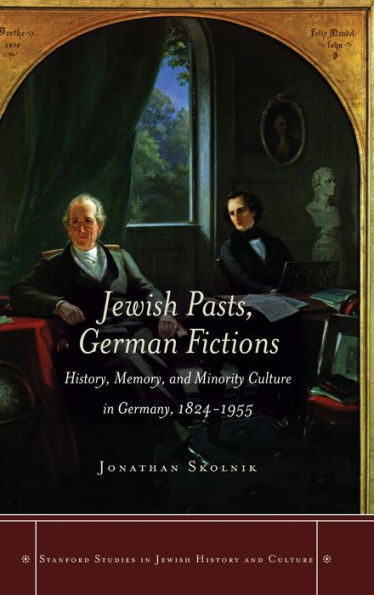 Jewish Pasts, German Fictions: History, Memory, And Minority Culture In Germany, 1824-1955 (Stanford Studies In Jewish History And Culture)