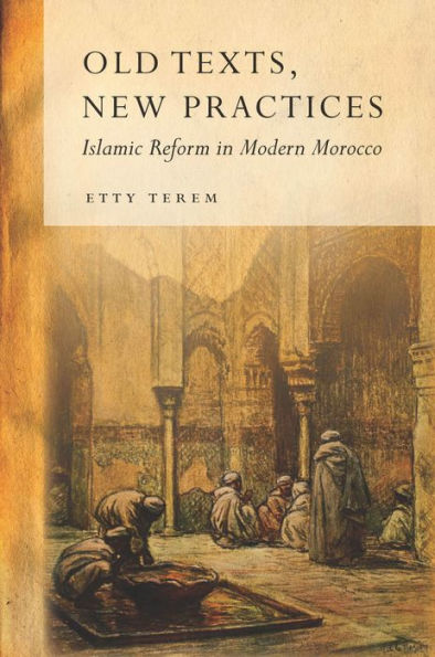 Old Texts, New Practices: Islamic Reform In Modern Morocco
