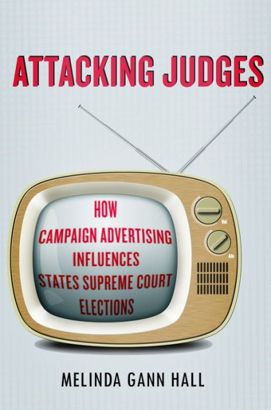 Attacking Judges: How Campaign Advertising Influences State Supreme Court Elections (Stanford Studies In Law And Politics)