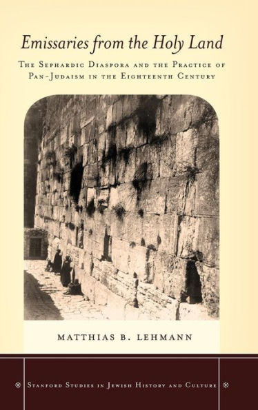 Emissaries From The Holy Land: The Sephardic Diaspora And The Practice Of Pan-Judaism In The Eighteenth Century (Stanford Studies In Jewish History And Culture)