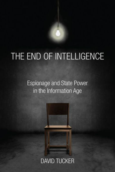 The End Of Intelligence: Espionage And State Power In The Information Age