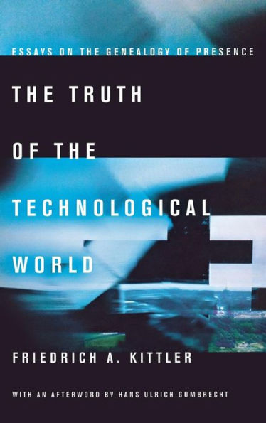 The Truth Of The Technological World: Essays On The Genealogy Of Presence