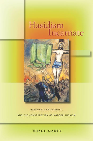 Hasidism Incarnate: Hasidism, Christianity, And The Construction Of Modern Judaism (Encountering Traditions)