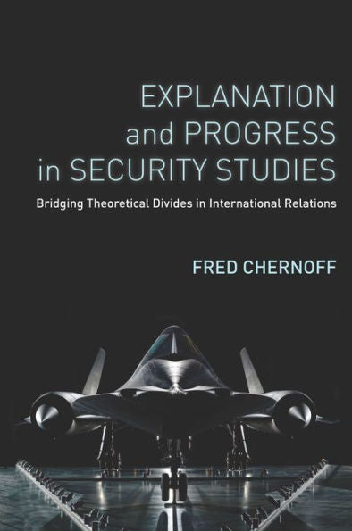 Explanation And Progress In Security Studies: Bridging Theoretical Divides In International Relations