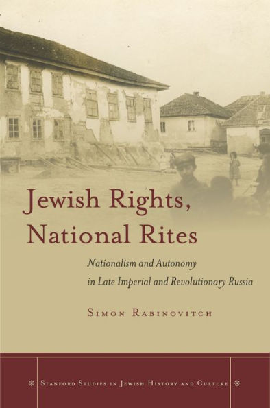 Jewish Rights, National Rites: Nationalism And Autonomy In Late Imperial And Revolutionary Russia (Stanford Studies In Jewish History And Culture)