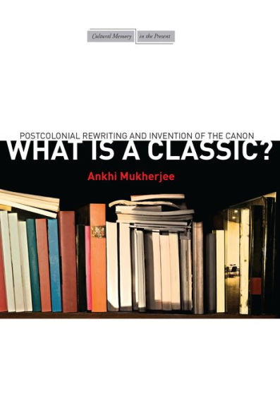 What Is A Classic?: Postcolonial Rewriting And Invention Of The Canon (Cultural Memory In The Present)