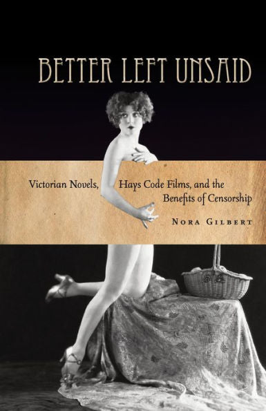 Better Left Unsaid: Victorian Novels, Hays Code Films, And The Benefits Of Censorship (The Cultural Lives Of Law)