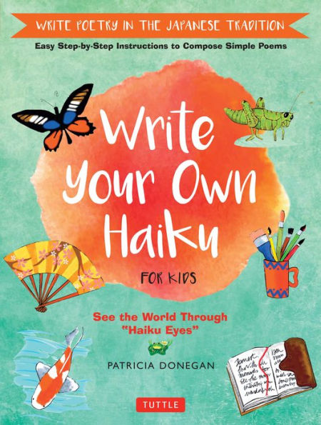 Write Your Own Haiku For Kids: Write Poetry In The Japanese Tradition - Easy Step-By-Step Instructions To Compose Simple Poems