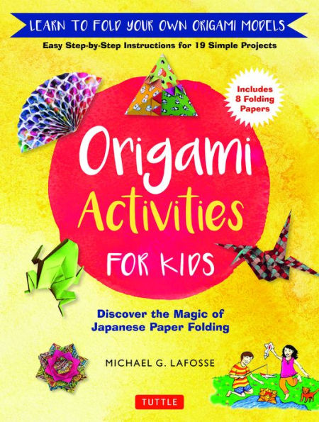 Origami Activities For Kids: Discover The Magic Of Japanese Paper Folding, Learn To Fold Your Own Origami Models (Includes 8 Folding Papers)