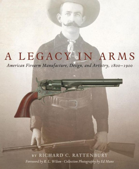 A Legacy In Arms: American Firearm Manufacture, Design, And Artistry, 1800??900 (Volume 10) (The Western Legacies Series)