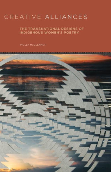 Creative Alliances: The Transnational Designs Of Indigenous Women'S Poetry (Volume 62) (American Indian Literature And Critical Studies Series)