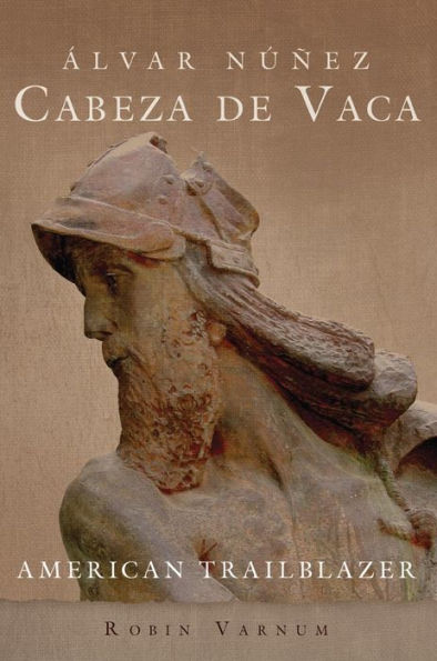 Álvar Núñez Cabeza De Vaca: American Trailblazer