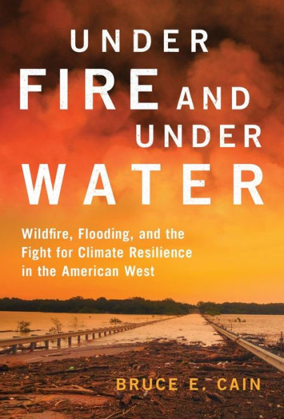 Under Fire And Under Water: Wildfire, Flooding, And The Fight For Climate Resilience In The American West (Volume 16) (The Julian J. Rothbaum Distinguished Lecture Series)