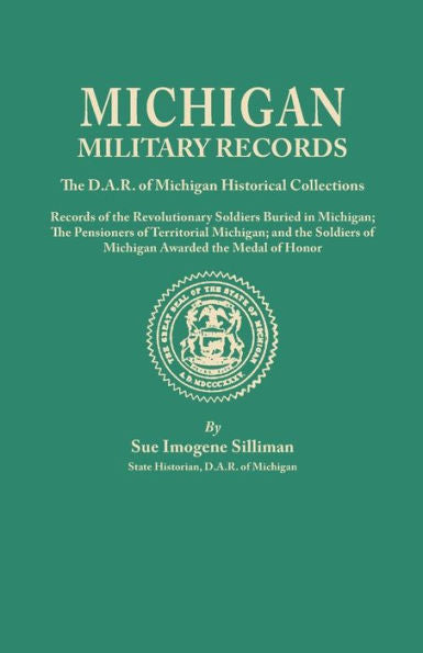 Michigan Military Records: The D.A.R. Of Michigan Historical Collections: Records Of The Revolutionary Soldiers Buried In Michigan; The Pensioners Of Territorial Michigan; And