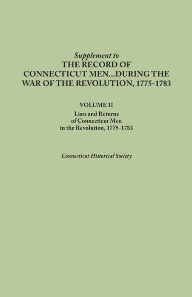 Supplement To The Records Of Connecticut Men During The War Of The Revolution, 1775-1783. Volume Ii: Lists And Returns Of Connecticut Men In The Revol