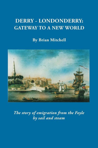 Derry-Londonderry: Gateway To A New World. The Story Of Emigration From The Foyle By Sail And Steam