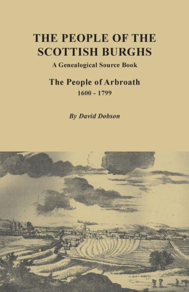 People Of The Scottish Burgh: A Genealogical Source Book. The People Of Arbroath, 1600-1799