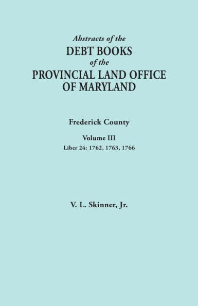Abstracts Of The Debt Books Of The Provincial Land Office Of Maryland: Frederick County, Liber 24: 1762, 1763, 1766 (3)