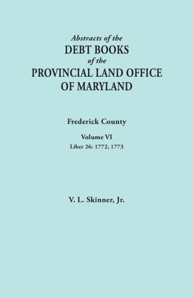 Abstracts Of The Debt Books Of The Provincial Land Office Of Maryland: Frederick County, Liber 26: 1772, 1773 (6)