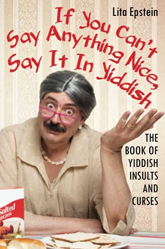 If You Can't Say Anything Nice, Say It In Yiddish: The Book Of Yiddish Insults And Curses