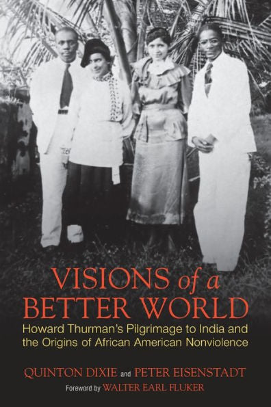 Visions Of A Better World: Howard Thurman'S Pilgrimage To India And The Origins Of African American Nonviolence