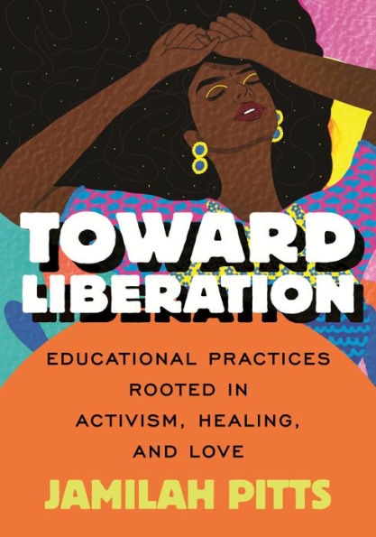 Toward Liberation: Educational Practices Rooted In Activism, Healing, And Love