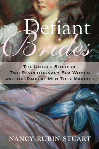 Defiant Brides: The Untold Story Of Two Revolutionary-Era Women And The Radical Men They Married