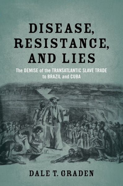 Disease, Resistance, And Lies: The Demise Of The Transatlantic Slave Trade To Brazil And Cuba