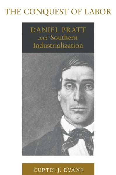 The Conquest Of Labor: Daniel Pratt And Southern Industrialization (Southern Biography Series)