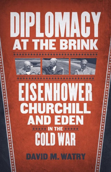 Diplomacy At The Brink: Eisenhower, Churchill, And Eden In The Cold War