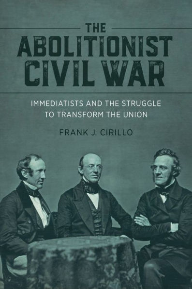 The Abolitionist Civil War: Immediatists And The Struggle To Transform The Union (Antislavery, Abolition, And The Atlantic World)