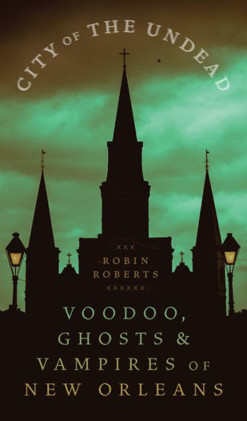 City Of The Undead: Voodoo, Ghosts, And Vampires Of New Orleans