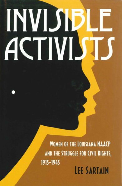 Invisible Activists: Women Of The Louisiana Naacp And The Struggle For Civil Rights, 1915–1945 (Jules And Frances Landry Award)