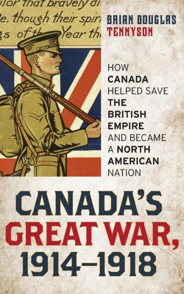 Canada'S Great War, 1914-1918: How Canada Helped Save The British Empire And Became A North American Nation