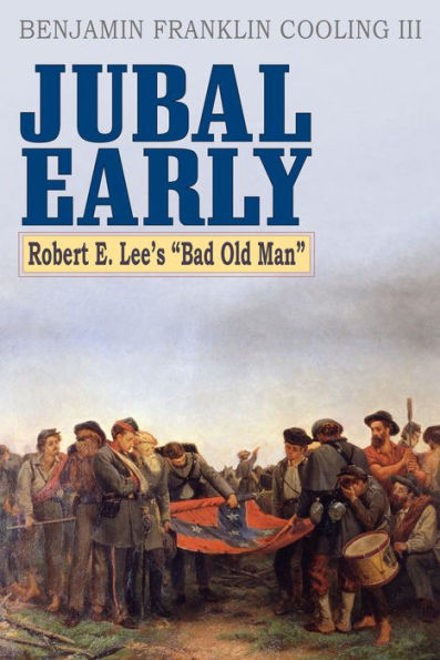 Jubal Early: Robert E. Lee'S Bad Old Man