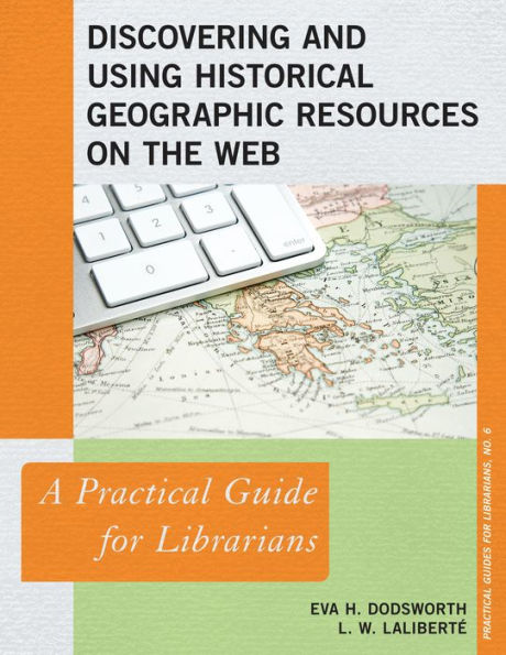 Discovering And Using Historical Geographic Resources On The Web: A Practical Guide For Librarians (Volume 6) (Practical Guides For Librarians, 6)