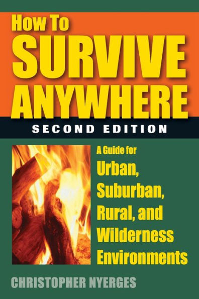 How To Survive Anywhere: A Guide For Urban, Suburban, Rural, And Wilderness Environments