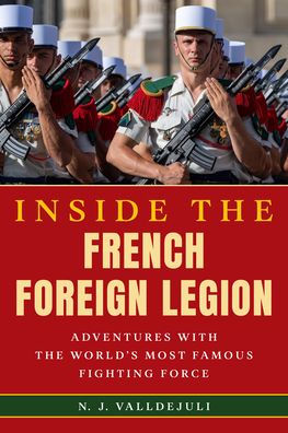 Inside The French Foreign Legion: Adventures With The World'S Most Famous Fighting Force