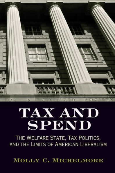 Tax And Spend: The Welfare State, Tax Politics, And The Limits Of American Liberalism (Politics And Culture In Modern America)