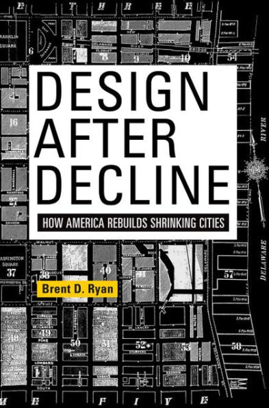 Design After Decline: How America Rebuilds Shrinking Cities (The City In The Twenty-First Century)
