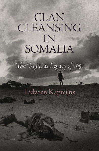 Clan Cleansing In Somalia: The Ruinous Legacy Of 1991 (Pennsylvania Studies In Human Rights)