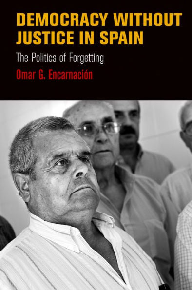Democracy Without Justice In Spain: The Politics Of Forgetting (Pennsylvania Studies In Human Rights)