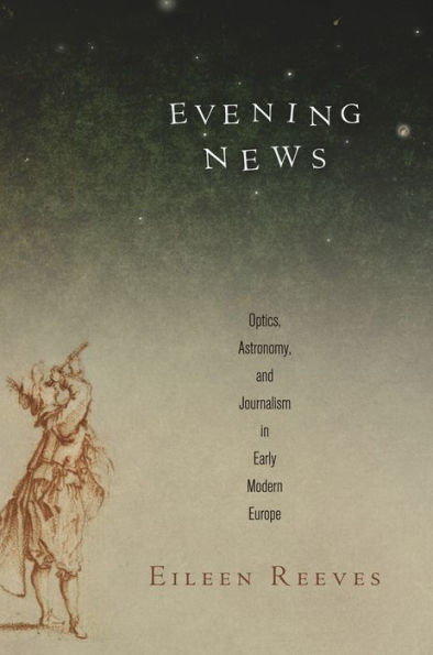 Evening News: Optics, Astronomy, And Journalism In Early Modern Europe (Material Texts)