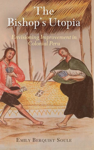 The Bishop'S Utopia: Envisioning Improvement In Colonial Peru (The Early Modern Americas)